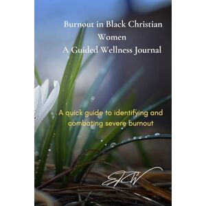 Phillip, Dr. Emelda R. N. Burnout in Black Christian Women: A Guided Wellness Journal: A quick guide to identifying and combating severe burnout Phillip, Dr. Emelda R. N. Burnout in Black Christian Women: A Guided Wellness Journal: A quick guide to identifying and combating severe burnout