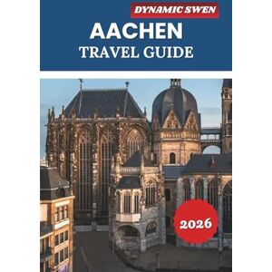SWEN, DYNAMIC AACHEN TRAVEL GUIDE 2026: Explore Historic Cathedrals, Thermal Spas, UNESCO World Heritage Sites, and Vacation Itineraries in Western Germany SWEN, DYNAMIC AACHEN TRAVEL GUIDE 2026: Explore Historic Cathedrals, Thermal Spas, UNESCO World Heritage Sites, and Vacation Itineraries in Western Germany