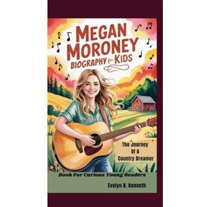 N. Kenneth, Evelyn MEGAN MORONEY BIOGRAPHY FOR KIDS: The Journey Of A Country Dreamer (Book For Curious Young Readers) N. Kenneth, Evelyn MEGAN MORONEY BIOGRAPHY FOR KIDS: The Journey Of A Country Dreamer (Book For Curious Young Readers)