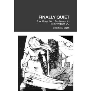 Bejan, Cristina A. FINALLY QUIET: Four Plays from Bucharest to Washington, DC Bejan, Cristina A. FINALLY QUIET: Four Plays from Bucharest to Washington, DC