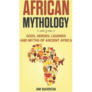 Barrow, Jim African Mythology: Gods, Heroes, Legends and Myths of Ancient Africa (Easy History) Barrow, Jim African Mythology: Gods, Heroes, Legends and Myths of Ancient Africa (Easy History)