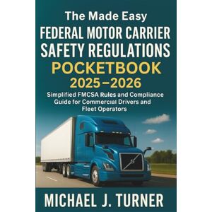 Michael J. Turner The Made Easy Federal Motor Carrier Safety Regulations Pocketbook 2025 2026: Simplified FMCSA Rules and Compliance Guide for Commercial Drivers and Fleet Operators Michael J. Turner The Made Easy Federal Motor Carrier Safety Regulations Pocketbook 2025 2026: Simplified FMCSA Rules and Compliance Guide for Commercial Drivers and Fleet Operators