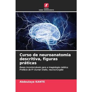 Kanté, Abdoulaye Curso de neuroanatomia descritiva, figuras práticas: Bases incontornáveis para a imagiologia médica; Prefácio de Pr Oumar Diallo, neurocirurgião Kanté, Abdoulaye Curso de neuroanatomia descritiva, figuras práticas: Bases incontornáveis para a imagiologia médica; Prefácio de Pr Oumar Diallo, neurocirurgião