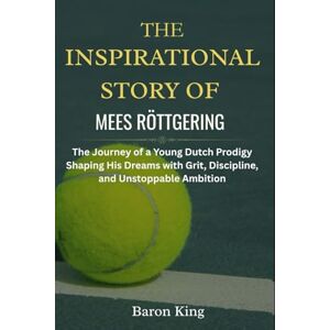 King, Baron The Inspirational Story of Mees Röttgering: The Journey of a Young Dutch Prodigy Shaping His Dreams with Grit, Discipline, and Unstoppable Ambition ... Stories of Grit, Glory, and Greatness) King, Baron The Inspirational Story of Mees Röttgering: The Journey of a Young Dutch Prodigy Shaping His Dreams with Grit, Discipline, and Unstoppable Ambition ... Stories of Grit, Glory, and Greatness)