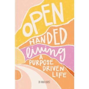 Hurst, Anna Open Handed Living: A Purpose Driven Life Hurst, Anna Open Handed Living: A Purpose Driven Life