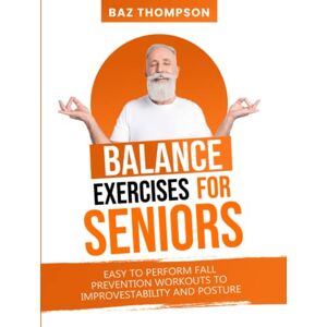 Thompson, Baz Balance Exercises for Seniors: Easy to Perform Fall Prevention Workouts to Improve Stability and Posture (Strength Training for Seniors) Thompson, Baz Balance Exercises for Seniors: Easy to Perform Fall Prevention Workouts to Improve Stability and Posture (Strength Training for Seniors)