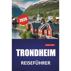 Lopez, Gerald L. TRONDHEIM REISEFÜHRER 2026: Top-Aktivitäten, Historische Stätten, Lokales Essen, malerische Spaziergänge am Wasser, Museen und Tagesausflüge in Mittelnorwegen Lopez, Gerald L. TRONDHEIM REISEFÜHRER 2026: Top-Aktivitäten, Historische Stätten, Lokales Essen, malerische Spaziergänge am Wasser, Museen und Tagesausflüge in Mittelnorwegen