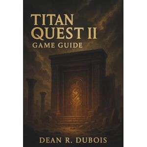 Dubois, Dean R. Titan Quest II Game Guide: Master Every Region, Defeat Every Boss, Forge Every Build — The Complete Titan Quest II Companion Dubois, Dean R. Titan Quest II Game Guide: Master Every Region, Defeat Every Boss, Forge Every Build — The Complete Titan Quest II Companion