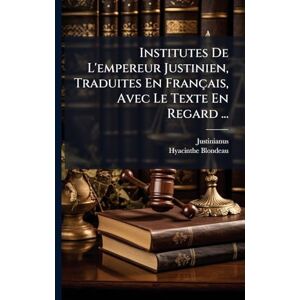 Blondeau, Hyacinthe Institutes De L'empereur Justinien, Traduites En Français, Avec Le Texte En Regard ... Blondeau, Hyacinthe Institutes De L'empereur Justinien, Traduites En Français, Avec Le Texte En Regard ...