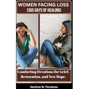 Peneloza, Santina W. WOMEN FACING LOSS (365 DAYS OF HEALING): Comforting Devotions for Grief, Restoration, and New Hope. Peneloza, Santina W. WOMEN FACING LOSS (365 DAYS OF HEALING): Comforting Devotions for Grief, Restoration, and New Hope.