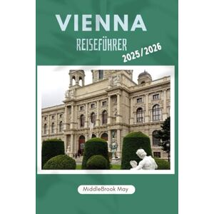 May, Middlebrook VIENNA REISEFÜHRER 2025/2026: Entdecken Sie die pure Magie Österreichs mit Karten, Budgettipps und lokalen Geheimnissen für Erstbesucher, Familien und Alleinreisende May, Middlebrook VIENNA REISEFÜHRER 2025/2026: Entdecken Sie die pure Magie Österreichs mit Karten, Budgettipps und lokalen Geheimnissen für Erstbesucher, Familien und Alleinreisende