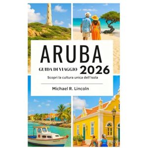 Lincoln, Michael R. guida di viaggio DI ARUBA 2026: Scopri la cultura unica dell'isola Lincoln, Michael R. guida di viaggio DI ARUBA 2026: Scopri la cultura unica dell'isola