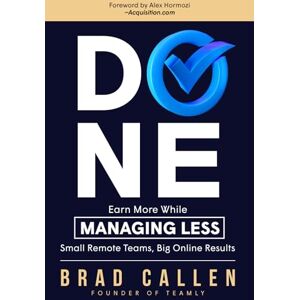 Callen, Brad Done: A Simple and Proven System to Earn More while Managing Less Callen, Brad Done: A Simple and Proven System to Earn More while Managing Less