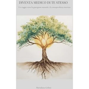 Golino, Marialuisa Diventa medico di te stesso: Un viaggio verso la guarigione naturale e la consapevolezza interiore Golino, Marialuisa Diventa medico di te stesso: Un viaggio verso la guarigione naturale e la consapevolezza interiore