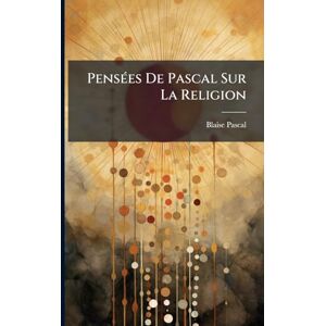 Pascal, Blaise PensÃ(c)es De Pascal Sur La Religion Pascal, Blaise PensÃ(c)es De Pascal Sur La Religion