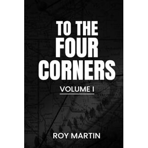 MARTIN, ROY TO THE FOUR CORNERS: VOLUME 1 MARTIN, ROY TO THE FOUR CORNERS: VOLUME 1