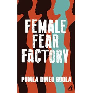 Gqola, Pumla Dineo Female Fear Factory: Unravelling Patriarchy's Cultures of Violence Gqola, Pumla Dineo Female Fear Factory: Unravelling Patriarchy's Cultures of Violence