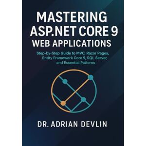 Devlin, Dr. Adrian Mastering ASP.NET Core 9 Web Applications: Step-by-Step Guide to MVC, Razor Pages, Entity Framework Core 9, SQL Server, and Essential Patterns Devlin, Dr. Adrian Mastering ASP.NET Core 9 Web Applications: Step-by-Step Guide to MVC, Razor Pages, Entity Framework Core 9, SQL Server, and Essential Patterns