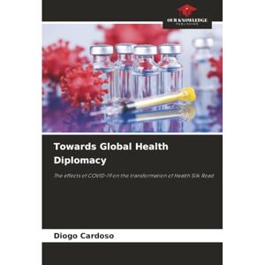 Cardoso, Diogo Towards Global Health Diplomacy: The effects of COVID-19 on the transformation of Health Silk Road Cardoso, Diogo Towards Global Health Diplomacy: The effects of COVID-19 on the transformation of Health Silk Road