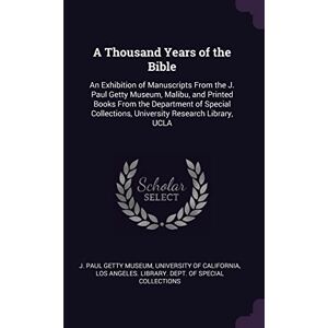 A Thousand Years of the Bible: An Exhibition of Manuscripts From the J. Paul Getty Museum, Malibu, and Printed Books From the Department of Special Collections, University Research Library, UCLA A Thousand Years of the Bible: An Exhibition of Manuscripts From the J. Paul Getty Museum, Malibu, and Printed Books From the Department of Special Collections, University Research Library, UCLA