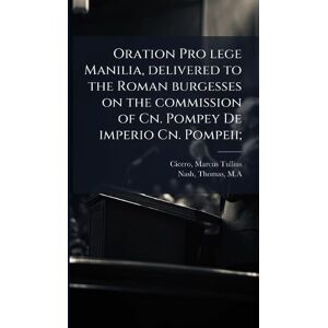 Cicero, Marcus Tullius Oration Pro lege Manilia, delivered to the Roman burgesses on the commission of Cn. Pompey De imperio Cn. Pompeii; Cicero, Marcus Tullius Oration Pro lege Manilia, delivered to the Roman burgesses on the commission of Cn. Pompey De imperio Cn. Pompeii;