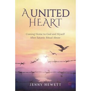 Hewett, Jenny A United Heart: Coming Home to God and Myself after Satanic Ritual Abuse Hewett, Jenny A United Heart: Coming Home to God and Myself after Satanic Ritual Abuse
