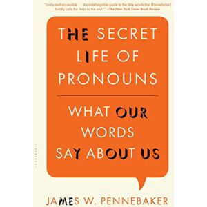 Pennebaker, James W. The Secret Life of Pronouns: What Our Words Say About Us Pennebaker, James W. The Secret Life of Pronouns: What Our Words Say About Us