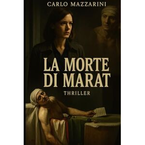 MAZZARINI, CARLO LA MORTE DI MARAT: Un nuovo omicidio riapre il caso del bagno di sangue della Rivoluzione Francese MAZZARINI, CARLO LA MORTE DI MARAT: Un nuovo omicidio riapre il caso del bagno di sangue della Rivoluzione Francese