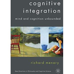 Menary, R. Cognitive Integration: Mind and Cognition Unbounded (New Directions in Philosophy and Cognitive Science) Menary, R. Cognitive Integration: Mind and Cognition Unbounded (New Directions in Philosophy and Cognitive Science)