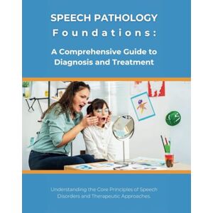 Parvin, R. Speech Pathology Foundations: A Comprehensive Guide to Diagnosis and Treatment: Understanding the Core Principles of Speech Disorders and Therapeutic Approaches Parvin, R. Speech Pathology Foundations: A Comprehensive Guide to Diagnosis and Treatment: Understanding the Core Principles of Speech Disorders and Therapeutic Approaches