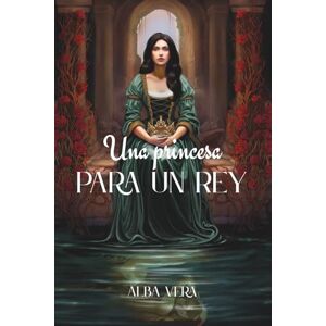 Vera, Sra Alba Una princesa para un rey: La historia de un amor épico Vera, Sra Alba Una princesa para un rey: La historia de un amor épico