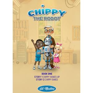 Masters, Eli Chippy the Robot: Waking Up and Baking Cookies: Two Illustrated Stories for Kids Ages 6-8 About Friendship, Learning, and Belonging Masters, Eli Chippy the Robot: Waking Up and Baking Cookies: Two Illustrated Stories for Kids Ages 6-8 About Friendship, Learning, and Belonging