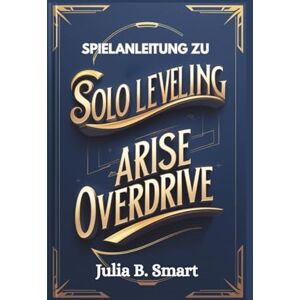 B. Smart, Julia Spielanleitung zu Solo Leveling Arise Overdrive: Meistere den Kampf, dominiere Raids und bezwinge jede Herausforderung B. Smart, Julia Spielanleitung zu Solo Leveling Arise Overdrive: Meistere den Kampf, dominiere Raids und bezwinge jede Herausforderung
