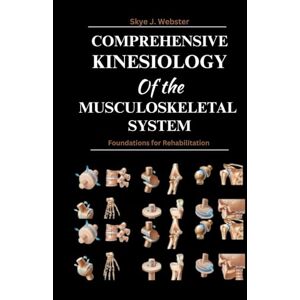 Webster, Skye J. Comprehensive Kinesiology of the Musculoskeletal System: Foundations for Rehabilitation Webster, Skye J. Comprehensive Kinesiology of the Musculoskeletal System: Foundations for Rehabilitation