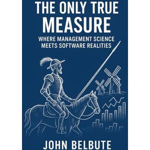 Belbute, John L THE ONLY TRUE MEASURE: Where Management Science Meets Software Realities Belbute, John L THE ONLY TRUE MEASURE: Where Management Science Meets Software Realities