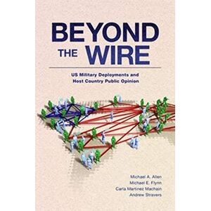 Martinez Machain, Carla Beyond the Wire: US Military Deployments and Host Country Public Opinion (BRIDGING THE GAP SERIES) Martinez Machain, Carla Beyond the Wire: US Military Deployments and Host Country Public Opinion (BRIDGING THE GAP SERIES)