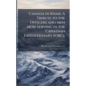 Canada in Khaki A Tribute to the Officers and Men now Serving in the Canadian Expeditionary Force Canada in Khaki A Tribute to the Officers and Men now Serving in the Canadian Expeditionary Force