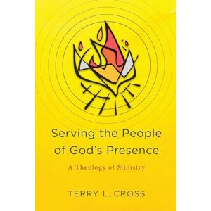 Cross Serving the People of God's Presence: A Theology of Ministry Cross Serving the People of God's Presence: A Theology of Ministry