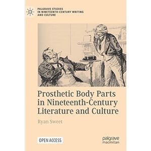Sweet, Ryan Prosthetic Body Parts in Nineteenth-Century Literature and Culture: Wellcome Trust (Palgrave Studies in Nineteenth-Century Writing and Culture) Sweet, Ryan Prosthetic Body Parts in Nineteenth-Century Literature and Culture: Wellcome Trust (Palgrave Studies in Nineteenth-Century Writing and Culture)