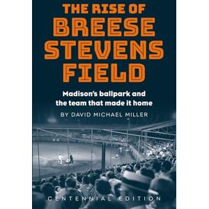 Miller, David Michael The Rise of Breese Stevens Field: Madison's ballpark and the team that made it home Miller, David Michael The Rise of Breese Stevens Field: Madison's ballpark and the team that made it home