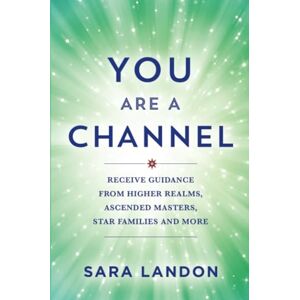 Landon, Sara You Are a Channel: Receive Guidance from Higher Realms, Ascended Masters, Star Families, and More Landon, Sara You Are a Channel: Receive Guidance from Higher Realms, Ascended Masters, Star Families, and More
