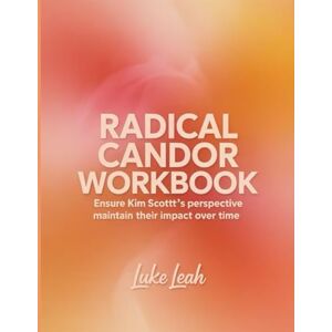 Leah, Luke Radical Candor Workbook: Ensure Kim Scottt's perspective maintain their impact over time Leah, Luke Radical Candor Workbook: Ensure Kim Scottt's perspective maintain their impact over time