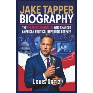Ortiz, Louis JAKE TAPPER BIOGRAPHY: The Fearless Journalist Who Changed American Political Reporting Forever Ortiz, Louis JAKE TAPPER BIOGRAPHY: The Fearless Journalist Who Changed American Political Reporting Forever