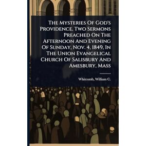 United The Mysteries Of God's Providence. Two Sermons Preached On The Afternoon And Evening Of Sunday, Nov. 4, 1849, In The Union Evangelical Church Of Salisbury And Amesbury, Mass United The Mysteries Of God's Providence. Two Sermons Preached On The Afternoon And Evening Of Sunday, Nov. 4, 1849, In The Union Evangelical Church Of Salisbury And Amesbury, Mass