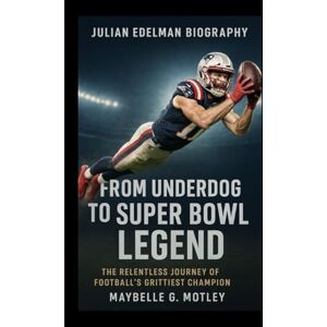 G. MOTLEY, MAYBELLE JULIAN EDELMAN BIOGRAPHY: From Underdog to Super Bowl Legend-The Relentless Journey of Football's Grittiest Champion G. MOTLEY, MAYBELLE JULIAN EDELMAN BIOGRAPHY: From Underdog to Super Bowl Legend-The Relentless Journey of Football's Grittiest Champion
