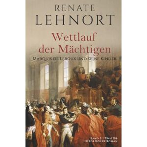 Lehnort, Renate Wettlauf der Mächtigen – Marquis de Leroux und seine Kinder (Band 2: 1794 1796) Lehnort, Renate Wettlauf der Mächtigen – Marquis de Leroux und seine Kinder (Band 2: 1794 1796)