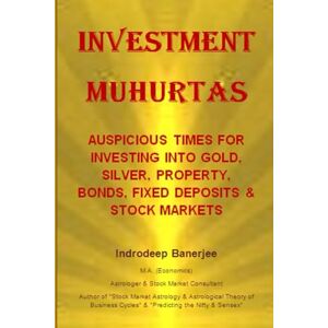 Banerjee, Indrodeep Investment Muhurtas: AUSPICIOUS TIMES FOR INVESTING INTO GOLD, SILVER, PROPERTY, BONDS, FIXED DEPOSITS & STOCK MARKETS Banerjee, Indrodeep Investment Muhurtas: AUSPICIOUS TIMES FOR INVESTING INTO GOLD, SILVER, PROPERTY, BONDS, FIXED DEPOSITS & STOCK MARKETS