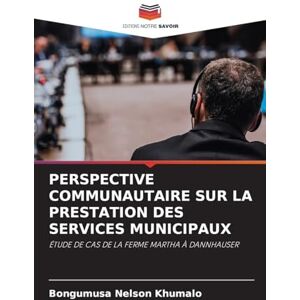 Khumalo, Bongumusa Nelson Perspective Communautaire Sur La Prestation Des Services Municipaux: ÉTUDE DE CAS DE LA FERME MARTHA À DANNHAUSER Khumalo, Bongumusa Nelson Perspective Communautaire Sur La Prestation Des Services Municipaux: ÉTUDE DE CAS DE LA FERME MARTHA À DANNHAUSER