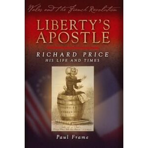 Paul Frame Liberty's Apostle Richard Price, His Life and Times (Wales and the French Revolution) Paul Frame Liberty's Apostle Richard Price, His Life and Times (Wales and the French Revolution)