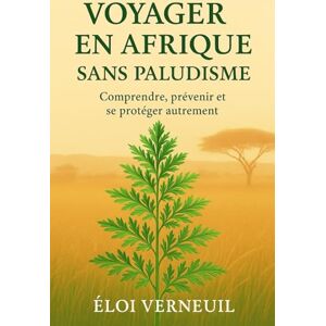 Verneuil, Eloi VOYAGER EN AFRIQUE SANS PALUDISME: Comment l’Artemisia peut transformer votre manière de voyager Verneuil, Eloi VOYAGER EN AFRIQUE SANS PALUDISME: Comment l’Artemisia peut transformer votre manière de voyager